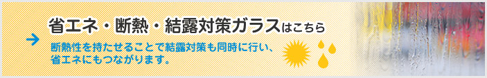 省エネ・断熱・結露対策ガラスはこちら