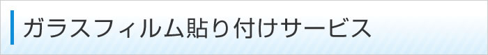 ガラスフィルム貼り付けサービス