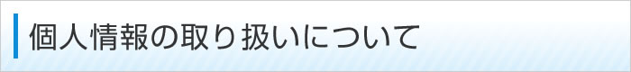 個人情報の取り扱いについて