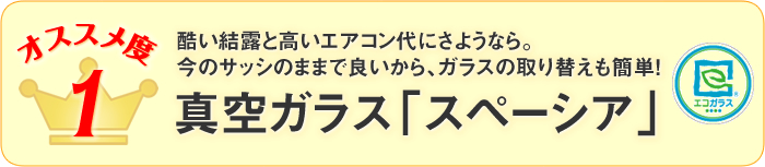 酷い結露と高いエアコン代にさようなら。 今のサッシのままで良いから、ガラスの取り替えも簡単! 真空ガラス「スペーシア」