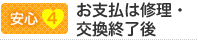 【安心4】お支払は修理・交換終了後