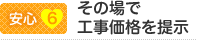 【安心6】その場で工事価格を提示